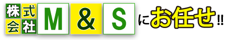 株式会社M&Sにお任せ!
